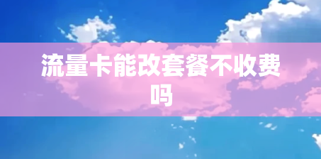 流量卡能改套餐不收费吗