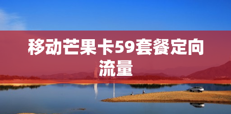 移动芒果卡59套餐定向流量 移动芒果卡59套餐定向流量