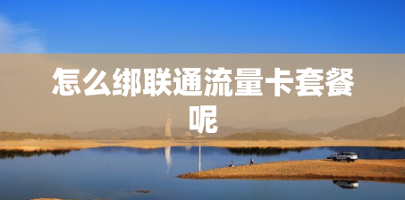 怎么绑联通流量卡套餐呢 怎么绑联通流量卡套餐呢