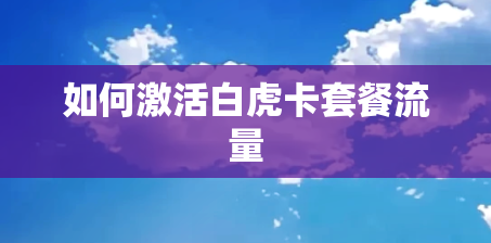 如何激活白虎卡套餐流量