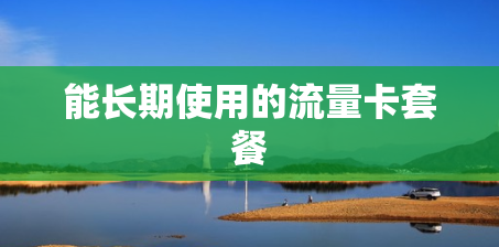 能长期使用的流量卡套餐 能长期使用的流量卡套餐