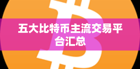 五大比特币主流交易平台汇总 五大比特币主流交易平台汇总