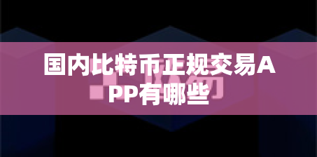 国内比特币正规交易APP有哪些