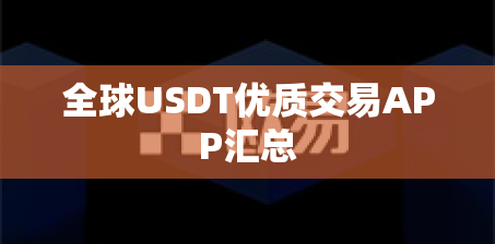 全球USDT优质交易APP汇总 全球USDT优质交易APP汇总