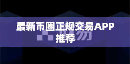 最新币圈正规交易APP推荐 最新币圈正规交易APP推荐