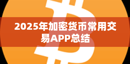 2025年加密货币常用交易APP总结 2025年加密货币常用交易APP总结