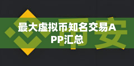 最大虚拟币知名交易APP汇总 最大虚拟币知名交易APP汇总