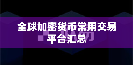 全球加密货币常用交易平台汇总 全球加密货币常用交易平台汇总