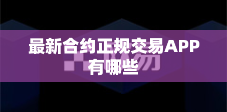最新合约正规交易APP有哪些 最新合约正规交易APP有哪些
