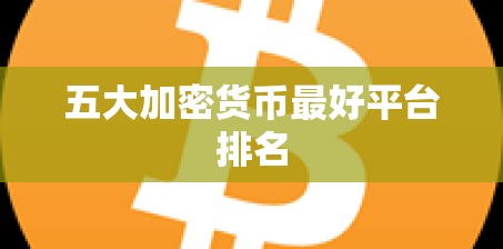 五大加密货币最好平台排名 五大加密货币最好平台排名