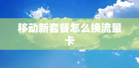 移动新套餐怎么换流量卡