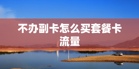 不办副卡怎么买套餐卡流量