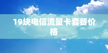 19块电信流量卡套餐价格 19块电信流量卡套餐价格