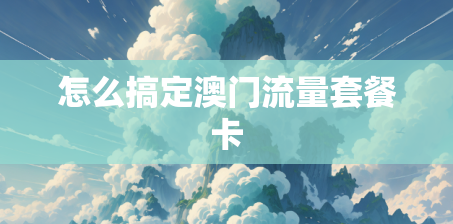 怎么搞定澳门流量套餐卡