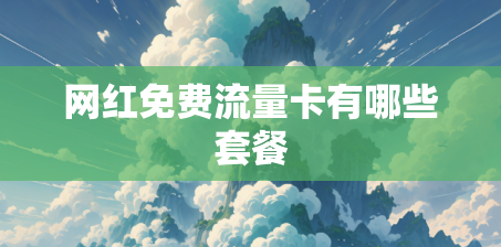 网红免费流量卡有哪些套餐 网红免费流量卡有哪些套餐