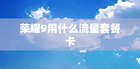 荣耀9用什么流量套餐卡