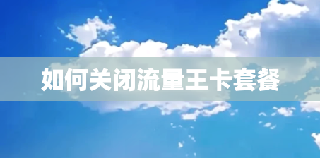 如何关闭流量王卡套餐