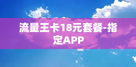 流量王卡18元套餐-指定APP