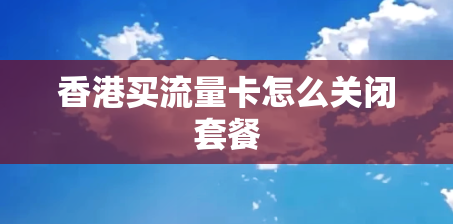 香港买流量卡怎么关闭套餐