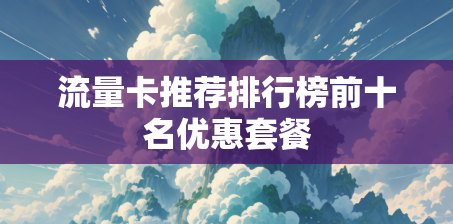 流量卡推荐排行榜前十名优惠套餐