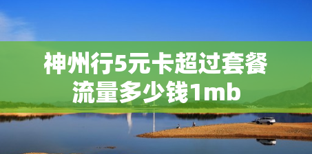 神州行5元卡超过套餐流量多少钱1mb
