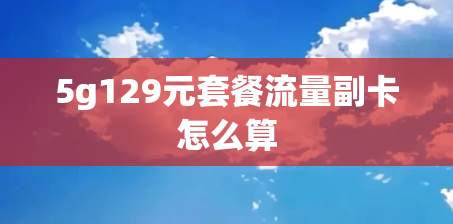 5g129元套餐流量副卡怎么算