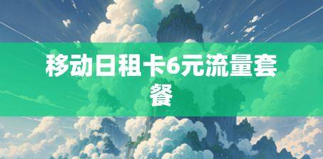 移动日租卡6元流量套餐 移动日租卡6元流量套餐