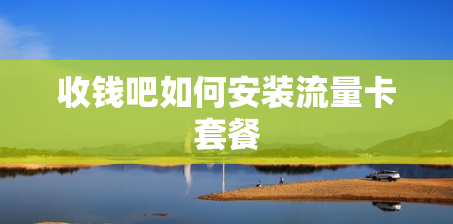 收钱吧如何安装流量卡套餐