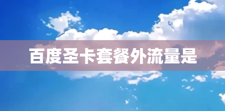 百度圣卡套餐外流量是 百度圣卡套餐外流量是