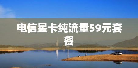 电信星卡纯流量59元套餐 电信星卡纯流量59元套餐