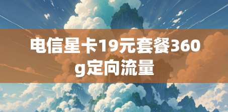 电信星卡19元套餐360g定向流量 电信星卡19元套餐360g定向流量