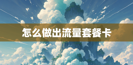怎么做出流量套餐卡