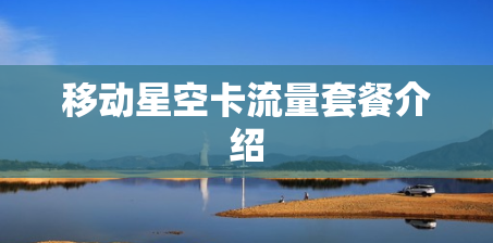 移动星空卡流量套餐介绍 移动星空卡流量套餐介绍