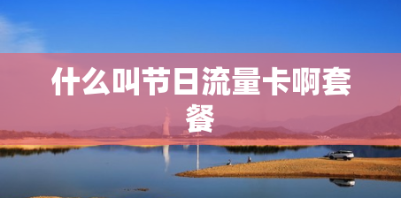 什么叫节日流量卡啊套餐