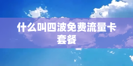 什么叫四波免费流量卡套餐 什么叫四波免费流量卡套餐