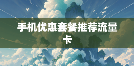 手机优惠套餐推荐流量卡 手机优惠套餐推荐流量卡