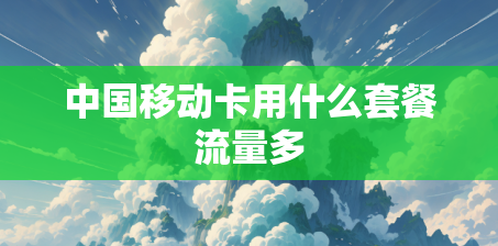 中国移动卡用什么套餐流量多 中国移动卡用什么套餐流量多