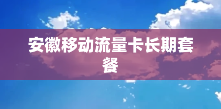 安徽移动流量卡长期套餐