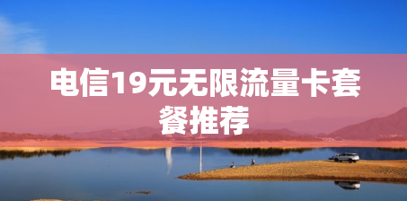 电信19元无限流量卡套餐推荐