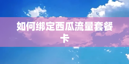 如何绑定西瓜流量套餐卡