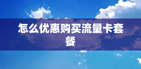 怎么优惠购买流量卡套餐 怎么优惠购买流量卡套餐