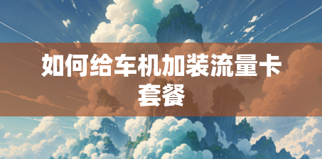 如何给车机加装流量卡套餐