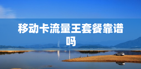 移动卡流量王套餐靠谱吗 移动卡流量王套餐靠谱吗