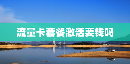 流量卡套餐激活要钱吗 流量卡套餐激活要钱吗
