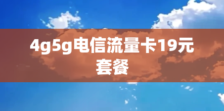 4g5g电信流量卡19元套餐 4g5g电信流量卡19元套餐