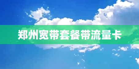 郑州宽带套餐带流量卡 郑州宽带套餐带流量卡