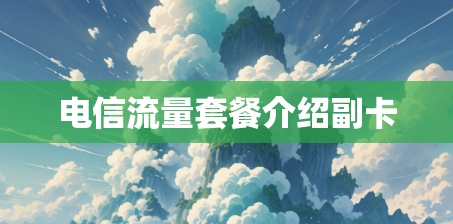 电信流量套餐介绍副卡 电信流量套餐介绍副卡