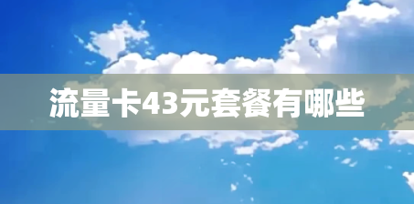 流量卡43元套餐有哪些 流量卡43元套餐有哪些