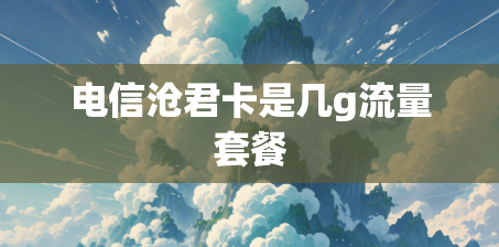 电信沧君卡是几g流量套餐 电信沧君卡是几g流量套餐
