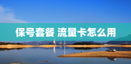 保号套餐 流量卡怎么用